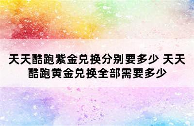 天天酷跑紫金兑换分别要多少 天天酷跑黄金兑换全部需要多少